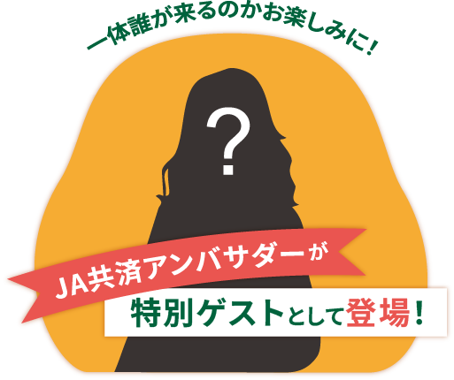 一体誰が来るのかお楽しみに!JA共済アンバサダーが特別ゲストとして登場!